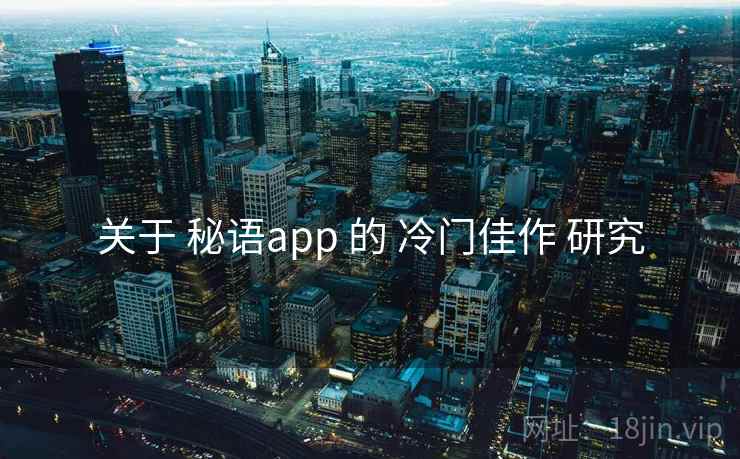 关于 秘语app 的 冷门佳作 研究 关于 秘语app 的 冷门佳作 研究
