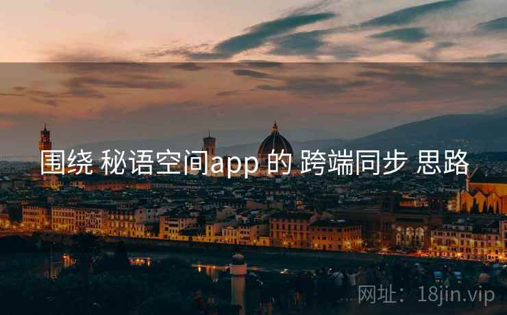 围绕 秘语空间app 的 跨端同步 思路