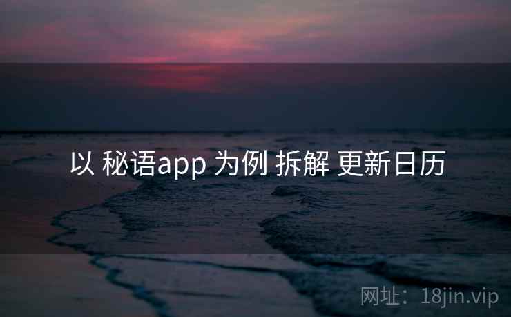 以 秘语app 为例 拆解 更新日历