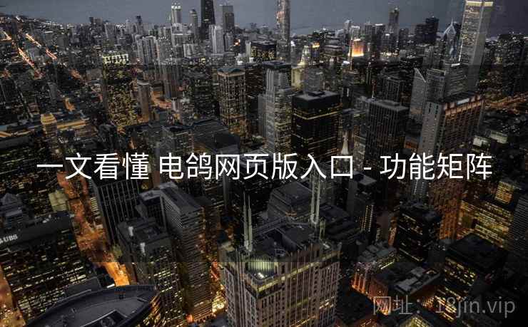 一文看懂 电鸽网页版入口 - 功能矩阵