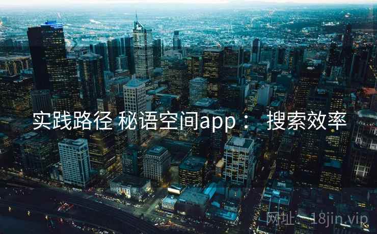 实践路径 秘语空间app ： 搜索效率