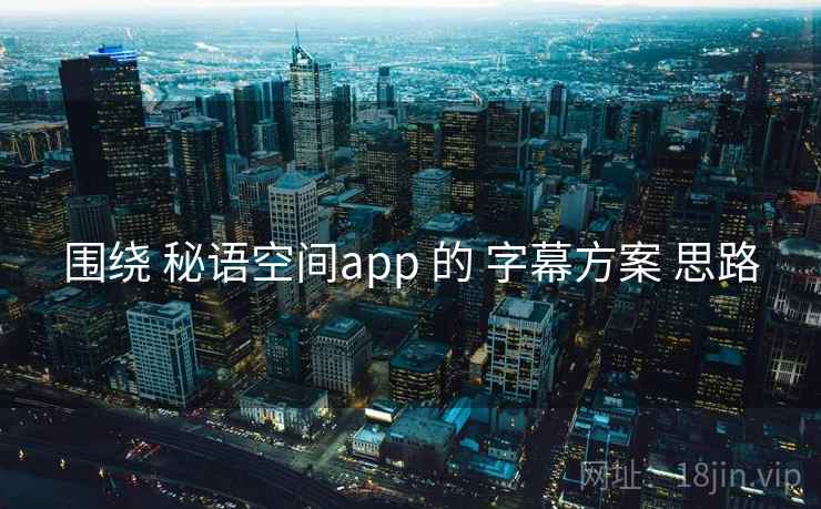 围绕 秘语空间app 的 字幕方案 思路