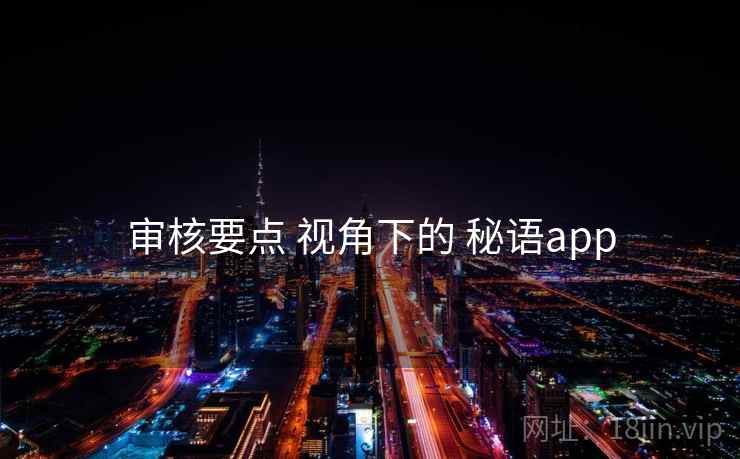 审核要点 视角下的 秘语app 审核要点 视角下的 秘语app