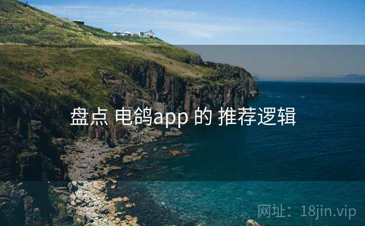 盘点 电鸽app 的 推荐逻辑 盘点 电鸽app 的 推荐逻辑