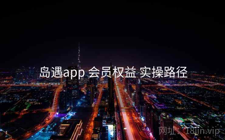岛遇app 会员权益 实操路径
