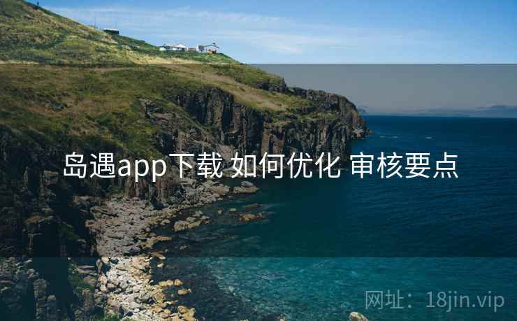 岛遇app下载 如何优化 审核要点